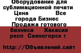 Оборудование для сублимационной печати › Цена ­ 110 000 - Все города Бизнес » Продажа готового бизнеса   . Хакасия респ.,Саяногорск г.